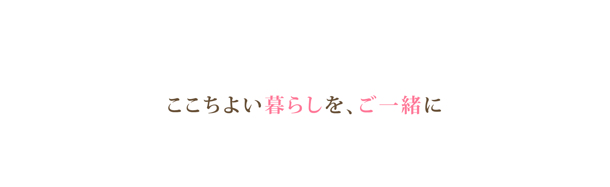 心地よい暮らしを、ご一緒に