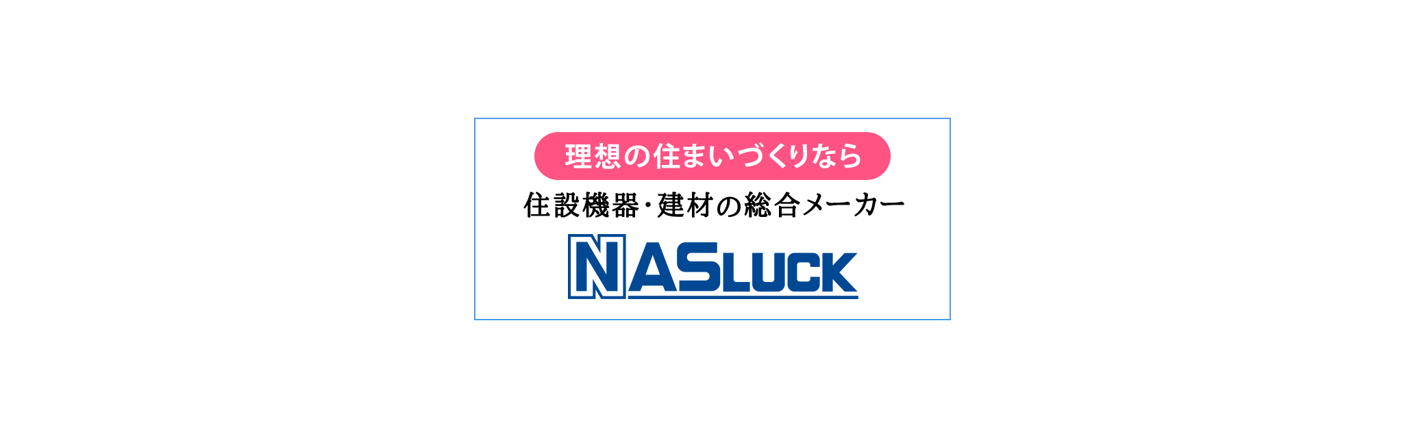 理想の住まいづくりなら 住設機器・建材の総合メーカー ナスラック